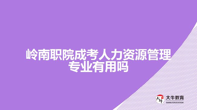 嶺南職院成考人力資源管理專業(yè)有用嗎