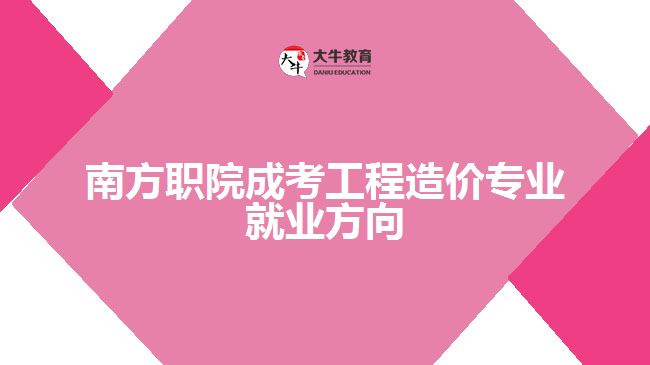 南方職院成考工程造價(jià)專業(yè)就業(yè)方向