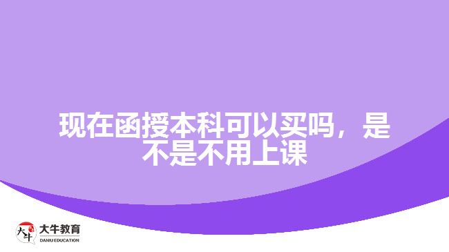 現(xiàn)在函授本科可以買嗎，是不是不用上課