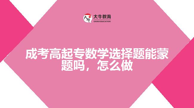 成考高起專數(shù)學(xué)選擇題能蒙題嗎，怎么做