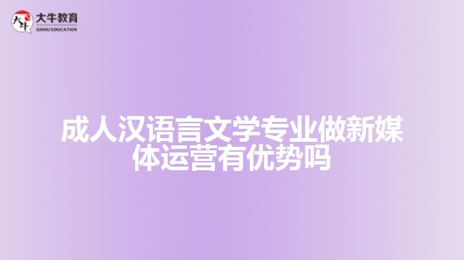 成人漢語言文學(xué)專業(yè)做新媒體運(yùn)營有優(yōu)勢嗎