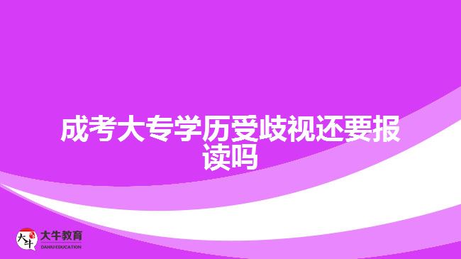 成考大專學(xué)歷受歧視還要報(bào)讀嗎