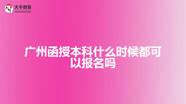 廣州函授本科什么時(shí)候都可以報(bào)名嗎