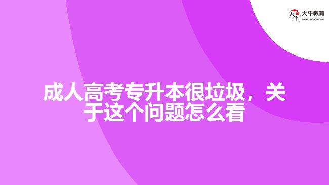 成人高考專升本很垃圾，關(guān)于這個(gè)問題怎么看