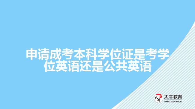 申請(qǐng)成考本科學(xué)位證是考學(xué)位英語(yǔ)還是公共英語(yǔ)