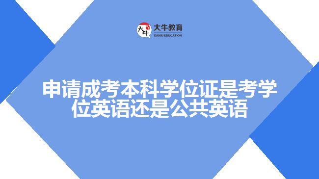 申請成考本科學(xué)位證是考學(xué)位英語還是公共英語呢