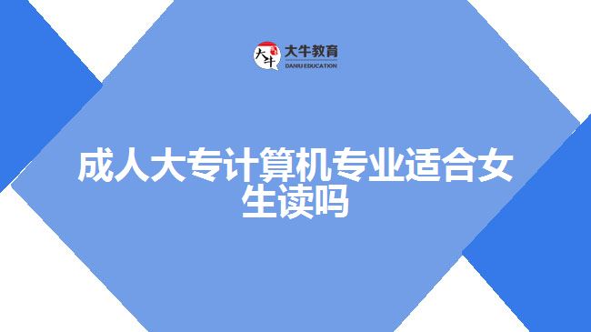 成人大專計算機專業(yè)適合女生讀嗎