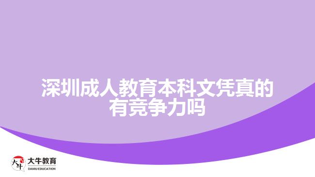 深圳成人教育本科文憑真的有競(jìng)爭(zhēng)力嗎