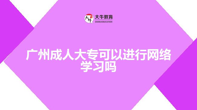 廣州成人大?？梢赃M行網(wǎng)絡學習嗎