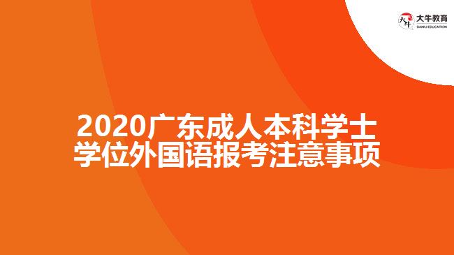 2020廣東成人本科學(xué)士學(xué)位外國語報考注意事項