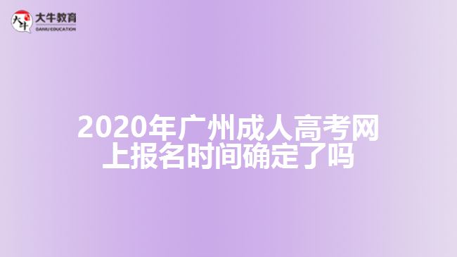 2020年廣州成人高考網(wǎng)上報(bào)名時(shí)間確定了嗎