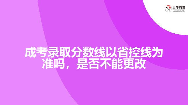 成考錄取分?jǐn)?shù)線以省控線為準(zhǔn)嗎，是否不能更改