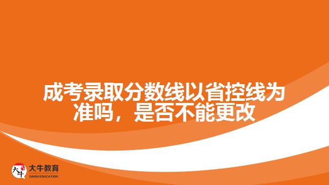 成考錄取分數(shù)線以省控線為準嗎，是否不能更改