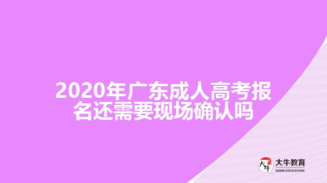 2020年廣東成人高考報(bào)名還需要現(xiàn)場確認(rèn)嗎