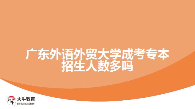 廣東外語外貿大學成考專本招生人數(shù)多嗎