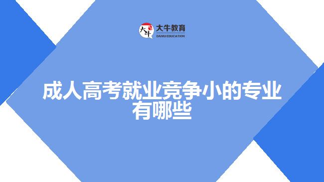 成人高考就業(yè)競爭小的專業(yè)有哪些