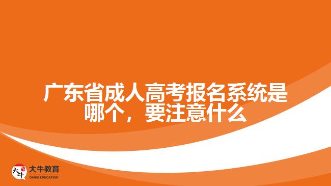 廣東省成人高考報(bào)名系統(tǒng)是哪個(gè)，要注意什么