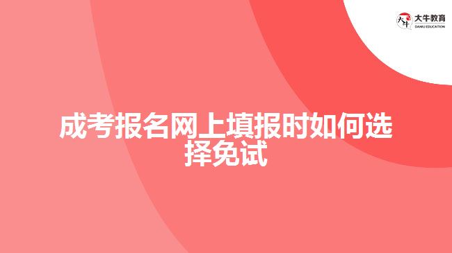 成考報名網(wǎng)上填報時如何選擇免試