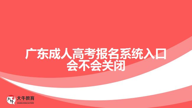 廣東成人高考報名系統(tǒng)入口會不會關閉