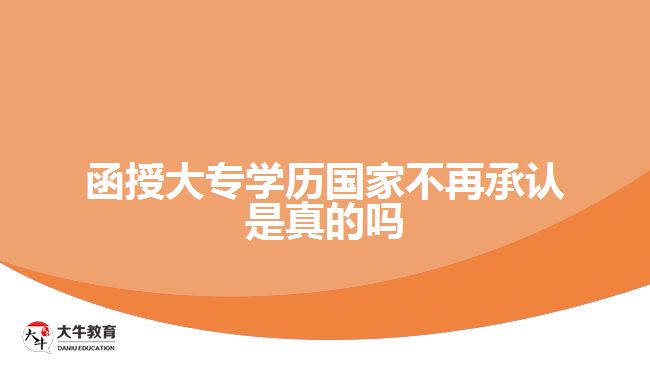 函授大專學(xué)歷國家不再承認是真的嗎