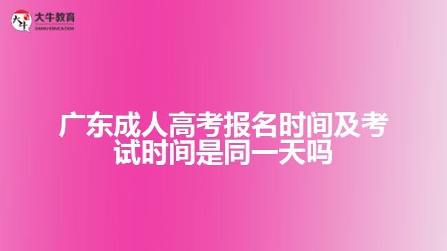 廣東成人高考報名時間及考試時間是同一天嗎