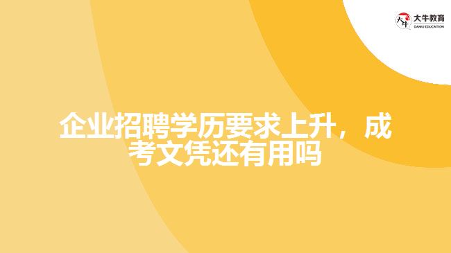 企業(yè)招聘學歷要求上升，成考文憑還有用嗎