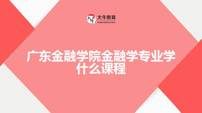 廣東金融學院金融學專業(yè)學什么課程