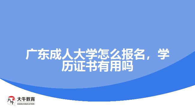 廣東成人大學怎么報名，學歷證書有用嗎