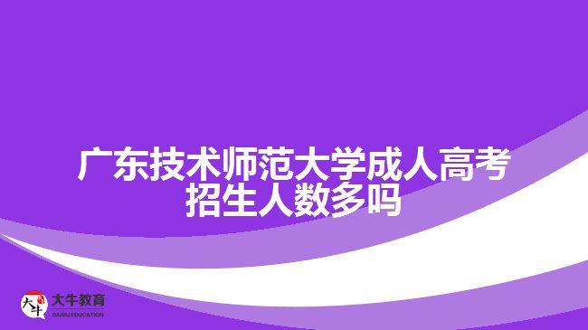 廣東技術師范大學成人高考招生人數多嗎