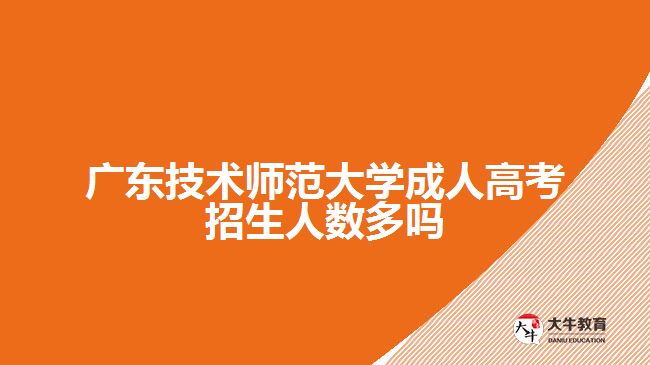 廣東技術師范大學成人高考招生人數(shù)多嗎