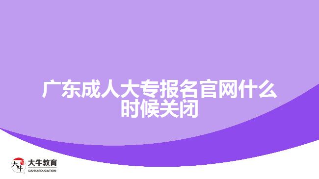 廣東成人大專報名官網(wǎng)什么時候關閉