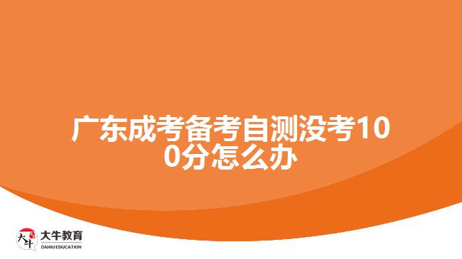 廣東成考備考自測(cè)沒考100分怎么辦