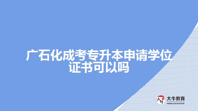 廣石化成考專升本申請學(xué)位證書可以嗎