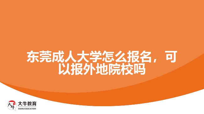 東莞成人大學(xué)怎么報(bào)名，可以報(bào)外地院校嗎