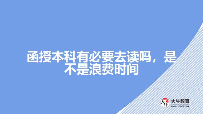 函授本科有必要去讀嗎，是不是浪費(fèi)時(shí)間