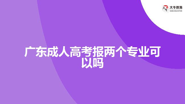 廣東成人高考報(bào)兩個(gè)專(zhuān)業(yè)可以嗎