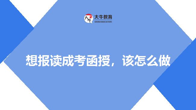 想報讀成考函授，該怎么做