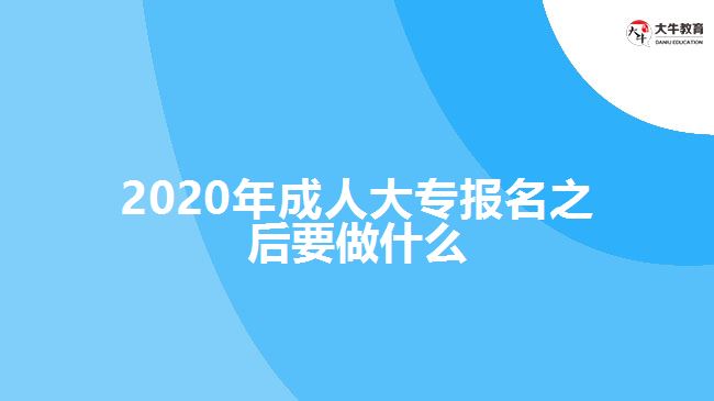 2020年成人大專報名之后要做什么