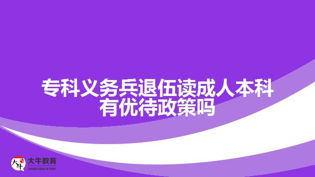 ?？屏x務(wù)兵退伍讀成人本科有優(yōu)待政策嗎