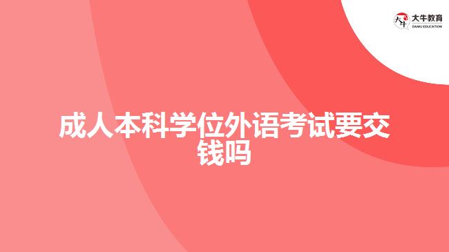 成人本科學(xué)位外語考試要交錢嗎