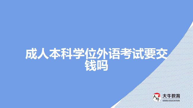 成人本科學(xué)位外語考試要交錢嗎