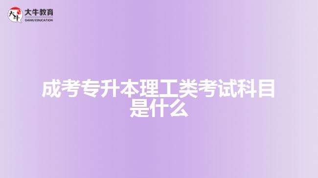 成考專升本理工類考試科目是什么