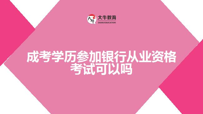 成考學(xué)歷參加銀行從業(yè)資格考試可以嗎