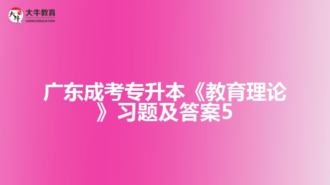 廣東成考專升本《教育理論》習題及答案5