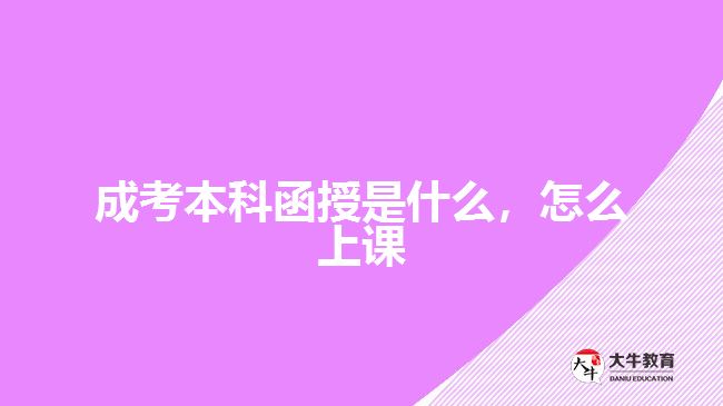 成考本科函授是什么，怎么上課