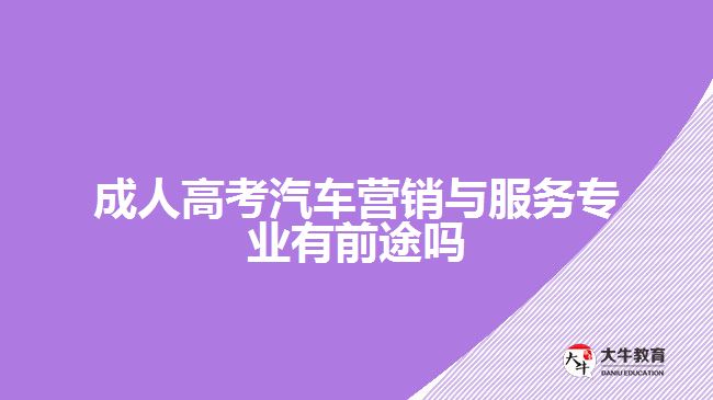 成人高考汽車營(yíng)銷與服務(wù)專業(yè)有前途嗎