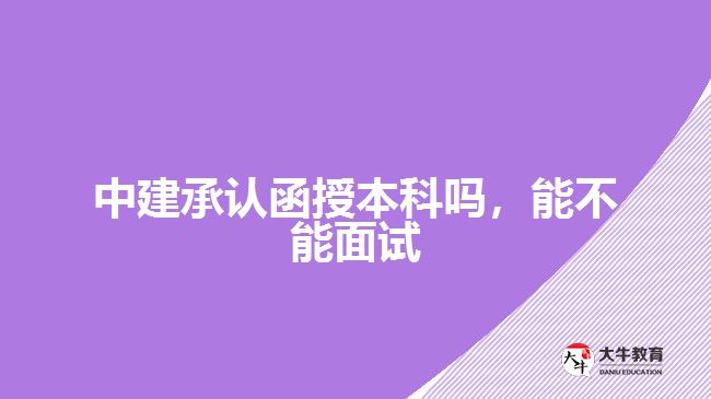 中建承認(rèn)函授本科嗎，能不能面試