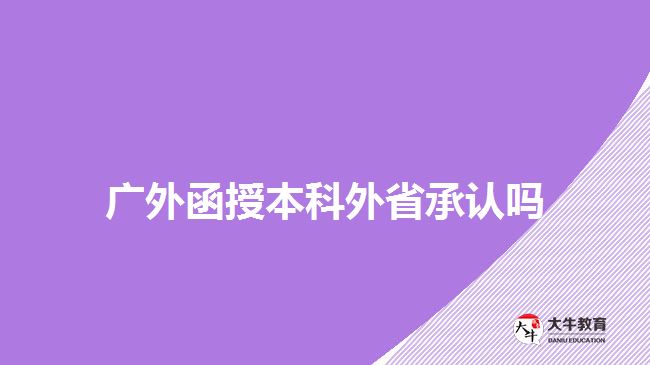 廣外函授本科外省承認(rèn)嗎