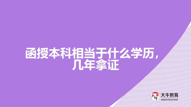 函授本科相當(dāng)于什么學(xué)歷，幾年拿證