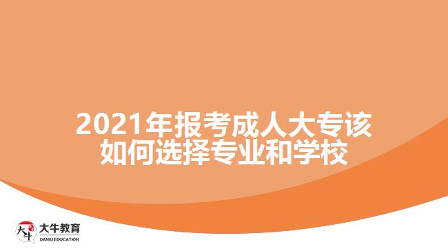 2021年報(bào)考成人大專該如何選擇專業(yè)和學(xué)校